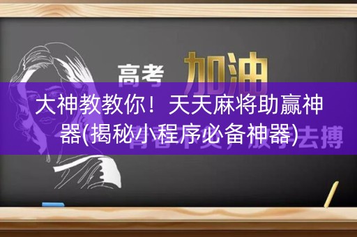 大神教教你！天天麻将助赢神器(揭秘小程序必备神器)