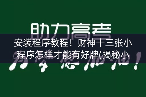 安装程序教程！财神十三张小程序怎样才能有好牌(揭秘小程序插件免费)