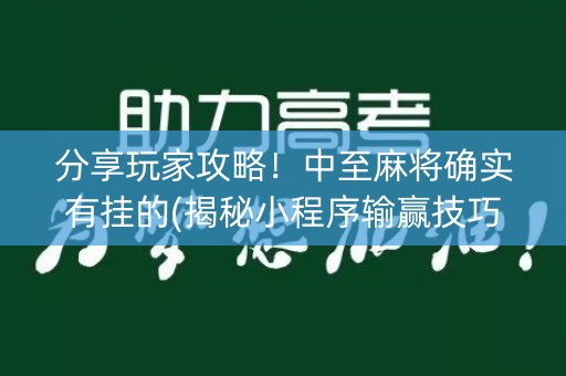 分享玩家攻略！中至麻将确实有挂的(揭秘小程序输赢技巧)