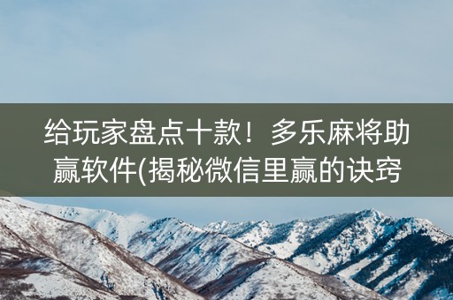 给玩家盘点十款！多乐麻将助赢软件(揭秘微信里赢的诀窍)