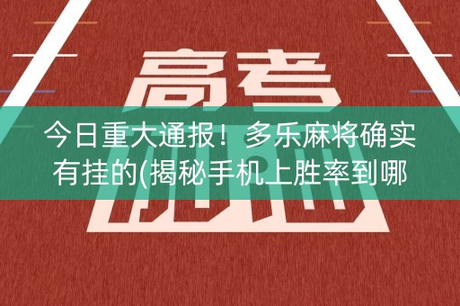 今日重大通报！多乐麻将确实有挂的(揭秘手机上胜率到哪调)