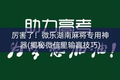 厉害了！微乐湖南麻将专用神器(揭秘微信里输赢技巧)