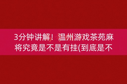 3分钟讲解！温州游戏茶苑麻将究竟是不是有挂(到底是不是有挂)