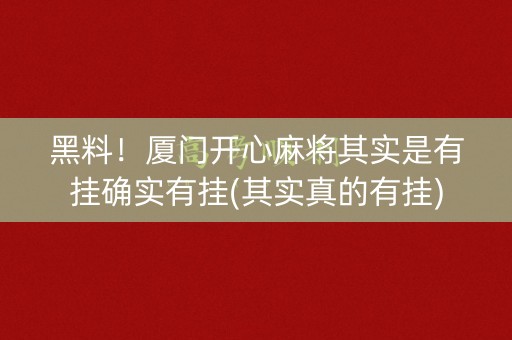 黑料！厦门开心麻将其实是有挂确实有挂(其实真的有挂)