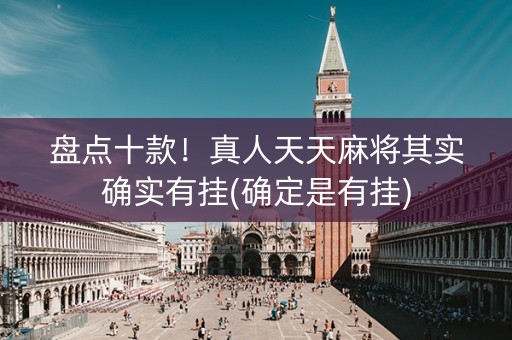 盘点十款！真人天天麻将其实确实有挂(确定是有挂)