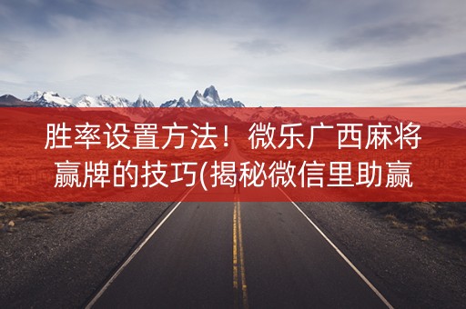 胜率设置方法！微乐广西麻将赢牌的技巧(揭秘微信里助赢神器)