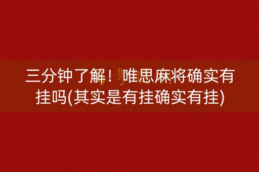 三分钟了解！唯思麻将确实有挂吗(其实是有挂确实有挂)