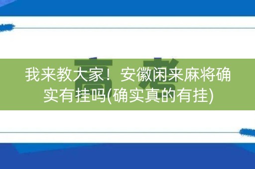 我来教大家！安徽闲来麻将确实有挂吗(确实真的有挂)
