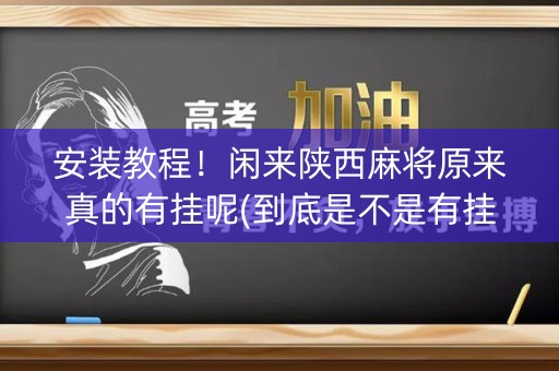 安装教程！闲来陕西麻将原来真的有挂呢(到底是不是有挂)