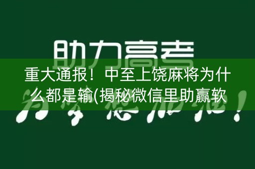 重大通报！中至上饶麻将为什么都是输(揭秘微信里助赢软件)