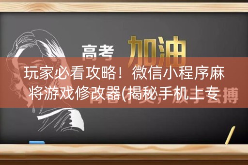 玩家必看攻略！微信小程序麻将游戏修改器(揭秘手机上专用神器下载)