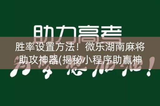胜率设置方法！微乐湖南麻将助攻神器(揭秘小程序助赢神器)