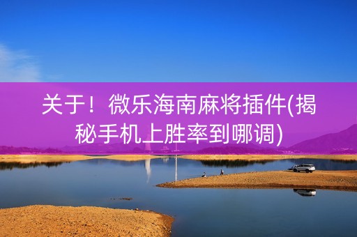 关于！微乐海南麻将插件(揭秘手机上胜率到哪调)