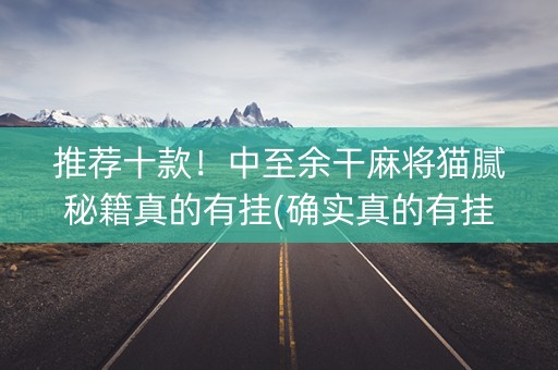 推荐十款！中至余干麻将猫腻秘籍真的有挂(确实真的有挂)