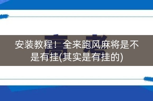 安装教程！全来跑风麻将是不是有挂(其实是有挂的)