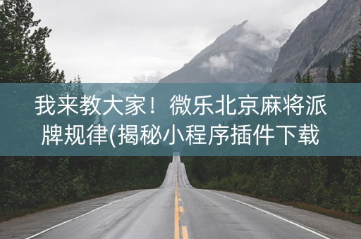 我来教大家！微乐北京麻将派牌规律(揭秘小程序插件下载)