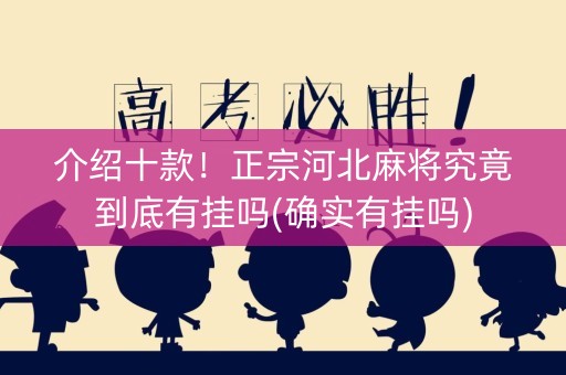 介绍十款！正宗河北麻将究竟到底有挂吗(确实有挂吗)