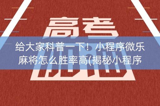 给大家科普一下！小程序微乐麻将怎么胜率高(揭秘小程序提高胜率)