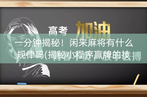 一分钟揭秘！闲来麻将有什么规律吗(揭秘小程序赢牌的技巧)