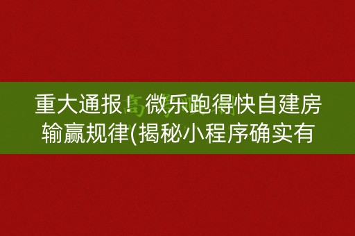 重大通报！微乐跑得快自建房输赢规律(揭秘小程序确实有猫腻)