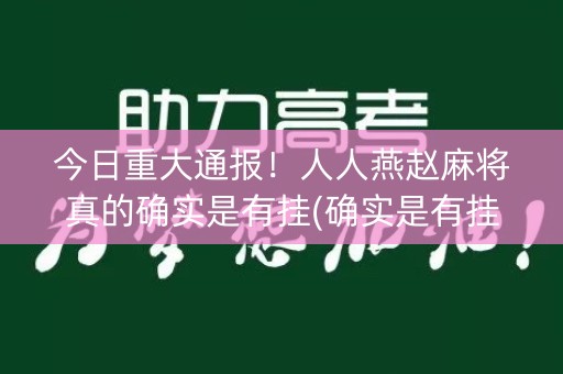 今日重大通报！人人燕赵麻将真的确实是有挂(确实是有挂的)