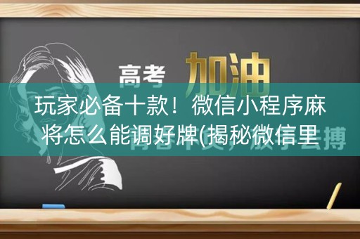 玩家必备十款！微信小程序麻将怎么能调好牌(揭秘微信里助赢软件)