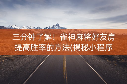 三分钟了解！雀神麻将好友房提高胜率的方法(揭秘小程序输赢规律)
