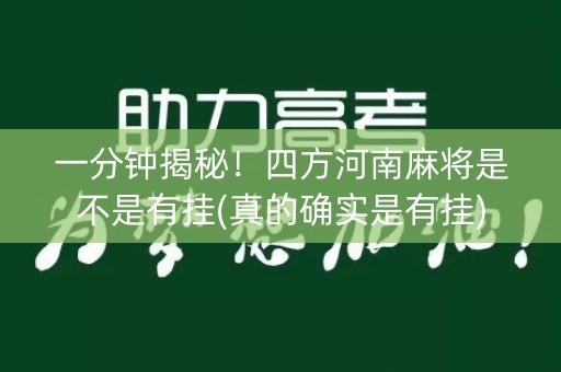 一分钟揭秘！四方河南麻将是不是有挂(真的确实是有挂)