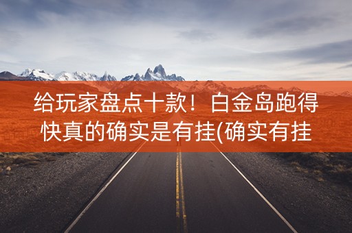 给玩家盘点十款！白金岛跑得快真的确实是有挂(确实有挂吗)
