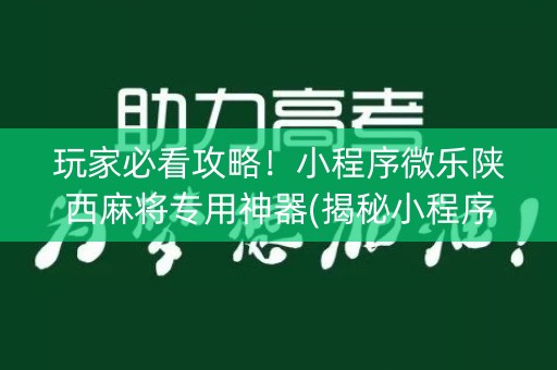 玩家必看攻略！小程序微乐陕西麻将专用神器(揭秘小程序提高胜率)