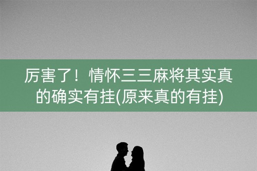 厉害了！情怀三三麻将其实真的确实有挂(原来真的有挂)