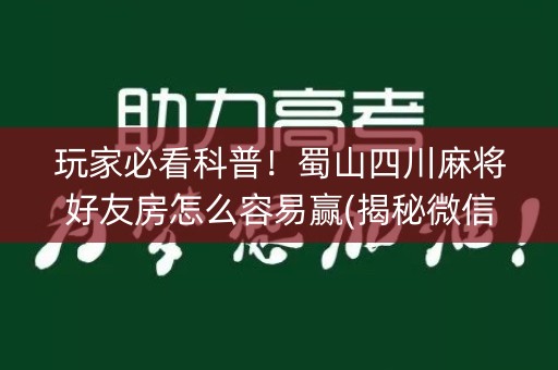 玩家必看科普！蜀山四川麻将好友房怎么容易赢(揭秘微信里插件购买)