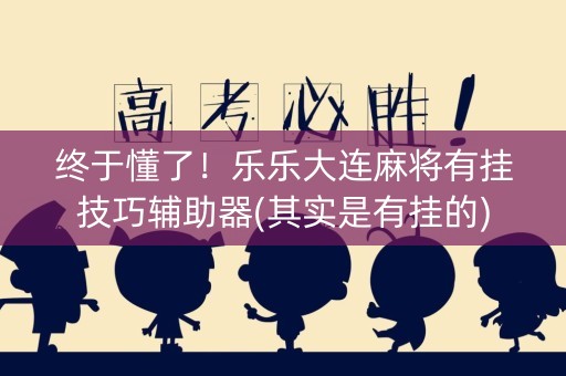 终于懂了！乐乐大连麻将有挂技巧辅助器(其实是有挂的)