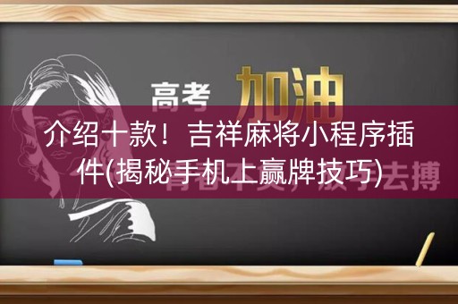 介绍十款！吉祥麻将小程序插件(揭秘手机上赢牌技巧)