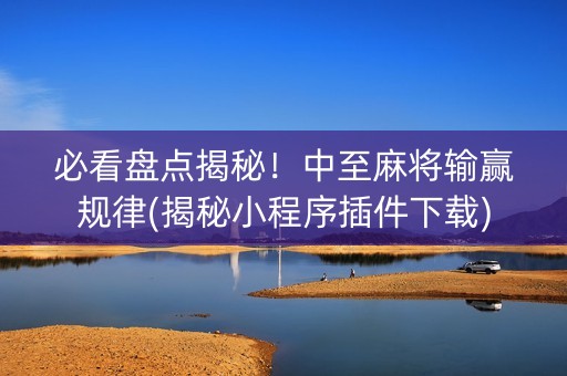 必看盘点揭秘！中至麻将输赢规律(揭秘小程序插件下载)