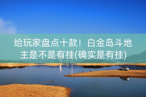 给玩家盘点十款！白金岛斗地主是不是有挂(确实是有挂)