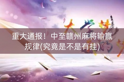 重大通报！中至赣州麻将输赢规律(究竟是不是有挂)