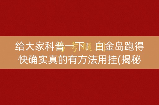 给大家科普一下！白金岛跑得快确实真的有方法用挂(揭秘手机上系统发好牌)