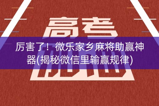 厉害了！微乐家乡麻将助赢神器(揭秘微信里输赢规律)