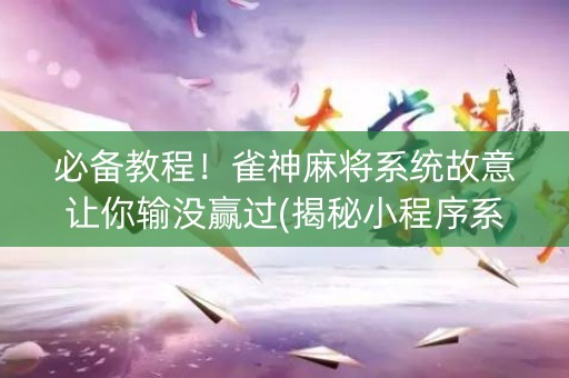 必备教程！雀神麻将系统故意让你输没赢过(揭秘小程序系统发好牌)