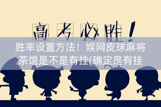 胜率设置方法！娱网皮球麻将茶馆是不是有挂(确定是有挂)