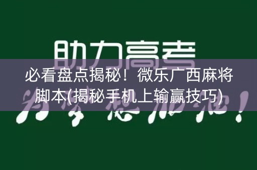 必看盘点揭秘！微乐广西麻将脚本(揭秘手机上输赢技巧)