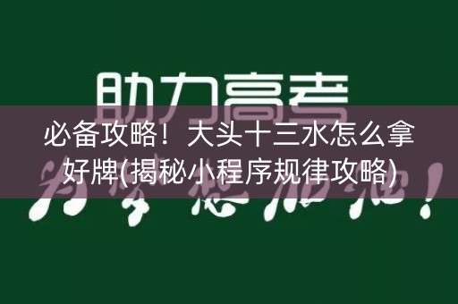 必备攻略！大头十三水怎么拿好牌(揭秘小程序规律攻略)