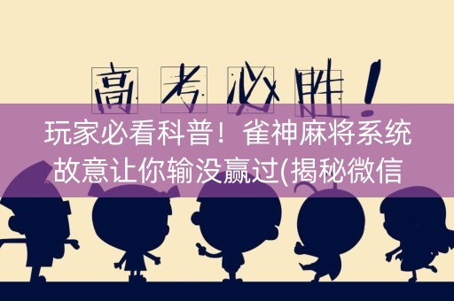 玩家必看科普！雀神麻将系统故意让你输没赢过(揭秘微信里赢牌的技巧)