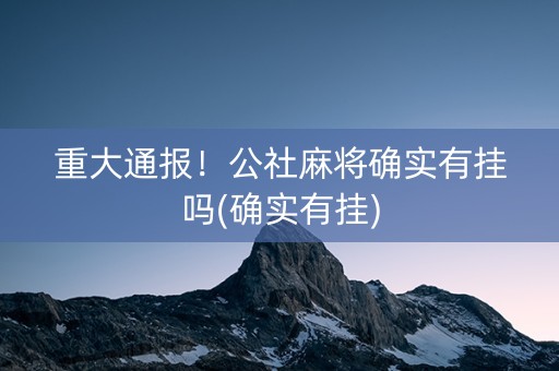 重大通报！公社麻将确实有挂吗(确实有挂)