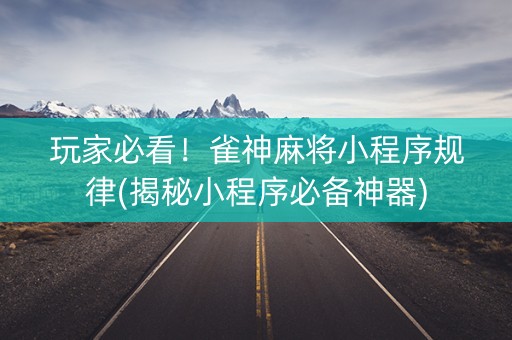 玩家必看！雀神麻将小程序规律(揭秘小程序必备神器)