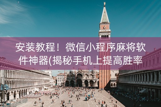 安装教程！微信小程序麻将软件神器(揭秘手机上提高胜率)
