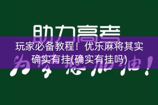 玩家必备教程！优乐麻将其实确实有挂(确实有挂吗)