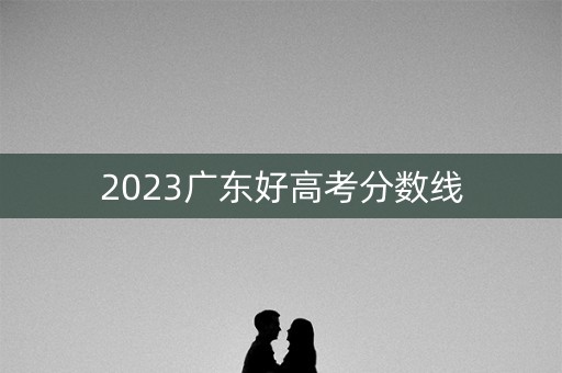2023广东好高考分数线