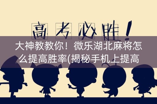 大神教教你！微乐湖北麻将怎么提高胜率(揭秘手机上提高赢的概率)